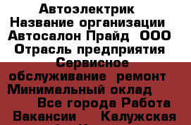 Автоэлектрик › Название организации ­ Автосалон Прайд, ООО › Отрасль предприятия ­ Сервисное обслуживание, ремонт › Минимальный оклад ­ 20 000 - Все города Работа » Вакансии   . Калужская обл.,Калуга г.